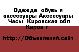 Одежда, обувь и аксессуары Аксессуары - Часы. Кировская обл.,Киров г.